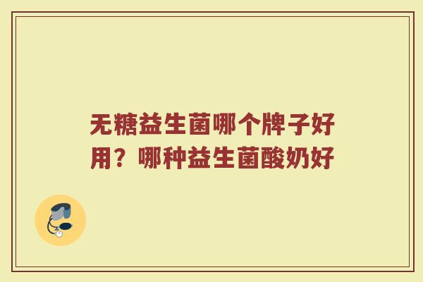 无糖益生菌哪个牌子好用？哪种益生菌酸奶好