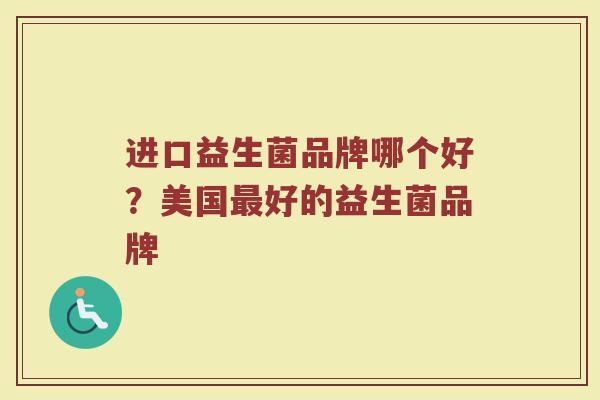 进口益生菌品牌哪个好？美国最好的益生菌品牌