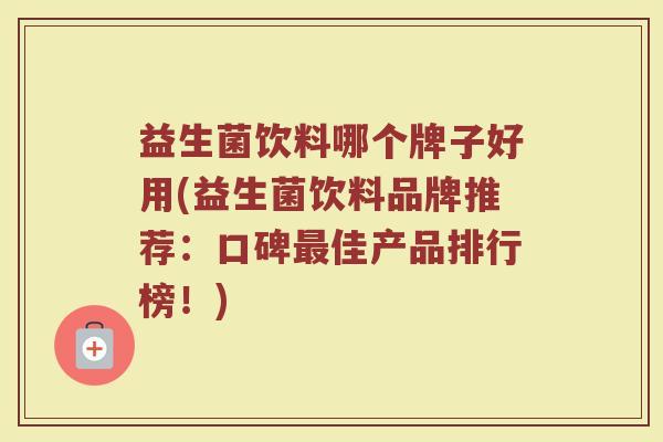益生菌饮料哪个牌子好用(益生菌饮料品牌推荐：口碑最佳产品排行榜！)