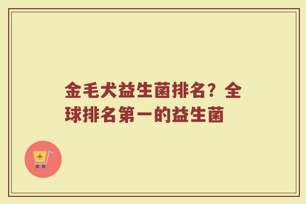 金毛犬益生菌排名？全球排名第一的益生菌