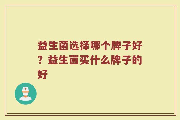 益生菌选择哪个牌子好？益生菌买什么牌子的好