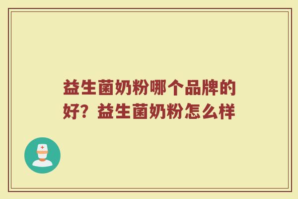 益生菌奶粉哪个品牌的好？益生菌奶粉怎么样