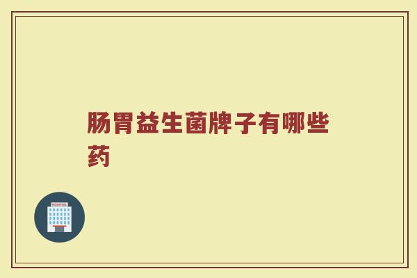 肠胃益生菌牌子有哪些药