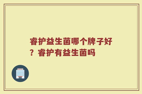 睿护益生菌哪个牌子好？睿护有益生菌吗