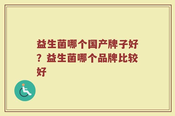 益生菌哪个国产牌子好？益生菌哪个品牌比较好