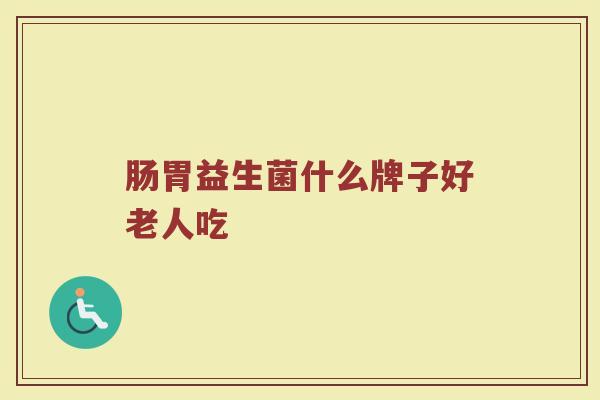 肠胃益生菌什么牌子好老人吃