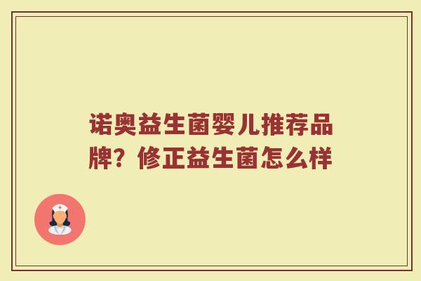 诺奥益生菌婴儿推荐品牌？修正益生菌怎么样