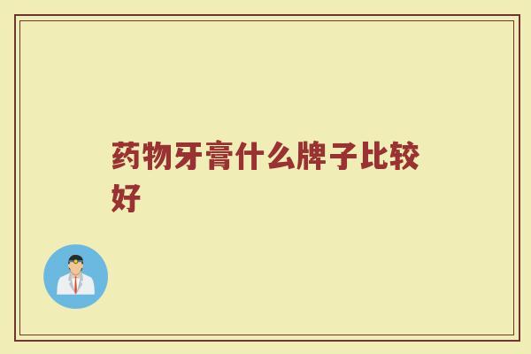 药物牙膏什么牌子比较好