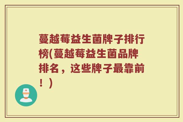 蔓越莓益生菌牌子排行榜(蔓越莓益生菌品牌排名，这些牌子最靠前！)