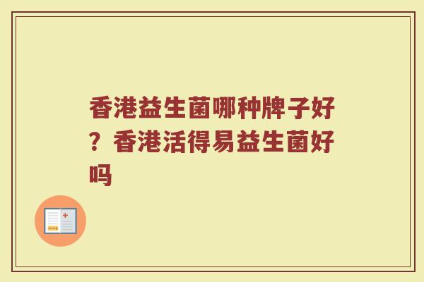 香港益生菌哪种牌子好？香港活得易益生菌好吗