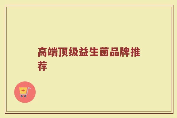 高端顶级益生菌品牌推荐