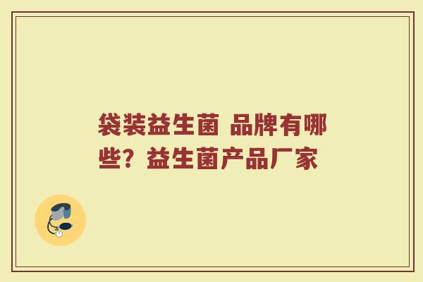 袋装益生菌 品牌有哪些？益生菌产品厂家