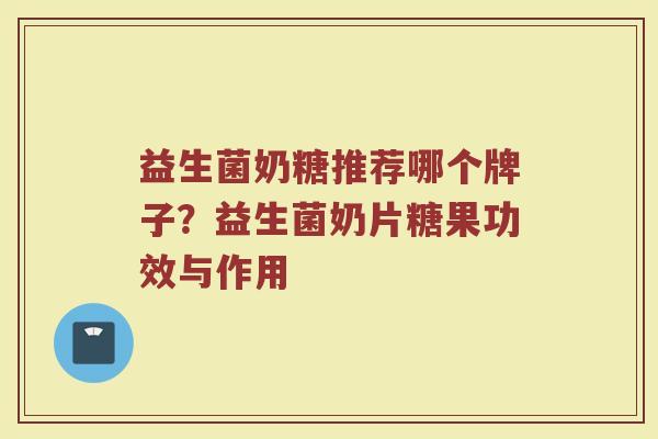 益生菌奶糖推荐哪个牌子？益生菌奶片糖果功效与作用