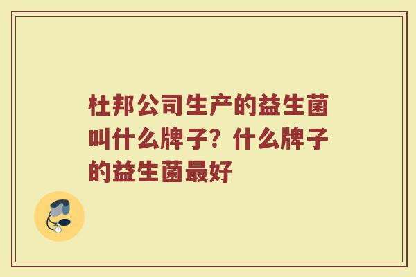 杜邦公司生产的益生菌叫什么牌子？什么牌子的益生菌最好