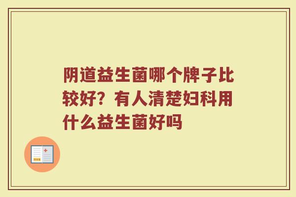 阴道益生菌哪个牌子比较好？有人清楚妇科用什么益生菌好吗