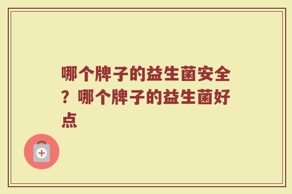 哪个牌子的益生菌安全？哪个牌子的益生菌好点