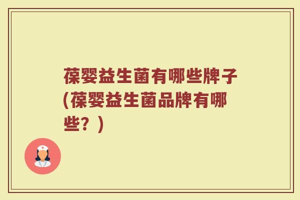 葆婴益生菌有哪些牌子(葆婴益生菌品牌有哪些？)