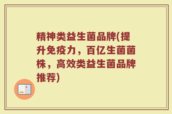 精神类益生菌品牌(提升力,百亿生菌菌株,高效类益生菌品牌推荐) 精神类益生菌品牌(提升力,百亿生菌菌株,高效类益生菌品牌推荐)