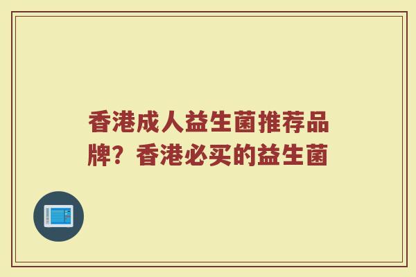 香港成人益生菌推荐品牌？香港必买的益生菌