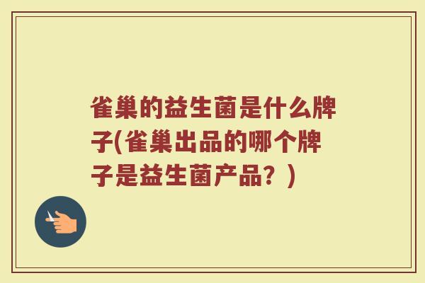 雀巢的益生菌是什么牌子(雀巢出品的哪个牌子是益生菌产品?) 雀巢的益生菌是什么牌子(雀巢出品的哪个牌子是益生菌产品?)