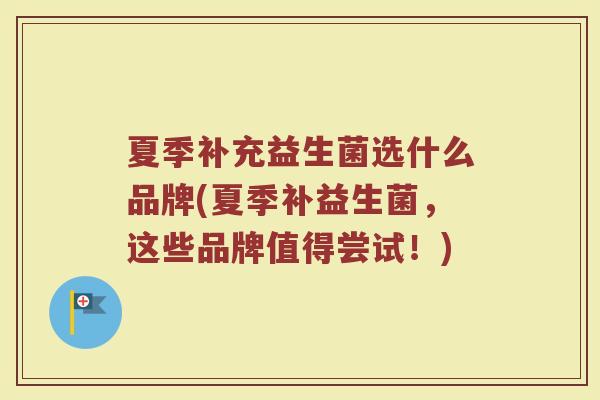 夏季补充益生菌选什么品牌(夏季补益生菌，这些品牌值得尝试！)