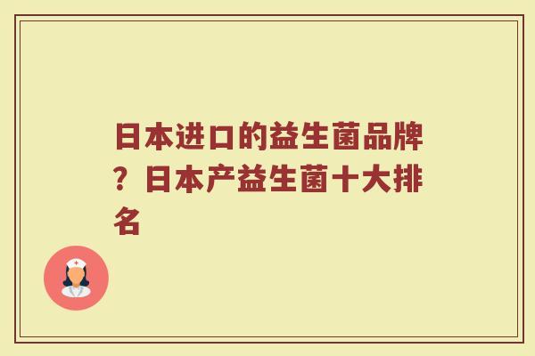 日本进口的益生菌品牌？日本产益生菌十大排名