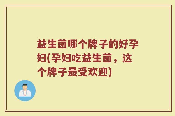 益生菌哪个牌子的好孕妇(孕妇吃益生菌，这个牌子最受欢迎)