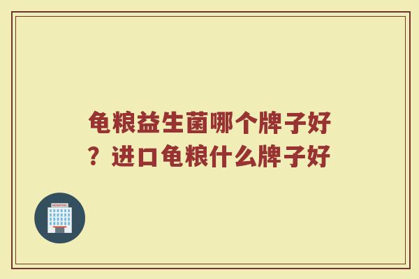 龟粮益生菌哪个牌子好?进口龟粮什么牌子好 龟粮益生菌哪个牌子好?进口龟粮什么牌子好
