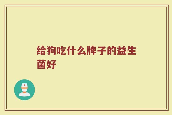 给狗吃什么牌子的益生菌好