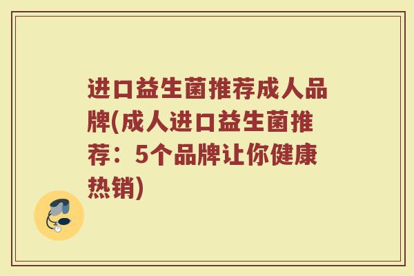 进口益生菌推荐成人品牌(成人进口益生菌推荐：5个品牌让你健康热销)