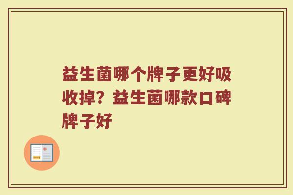 益生菌哪个牌子更好吸收掉？益生菌哪款口碑牌子好
