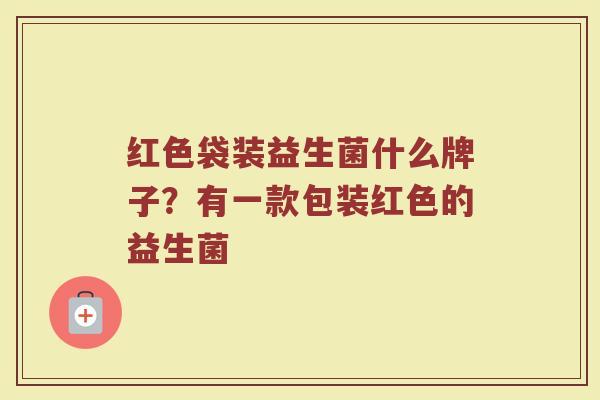 红色袋装益生菌什么牌子？有一款包装红色的益生菌