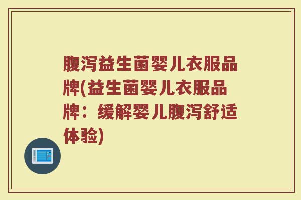 腹泻益生菌婴儿衣服品牌(益生菌婴儿衣服品牌：缓解婴儿腹泻舒适体验)