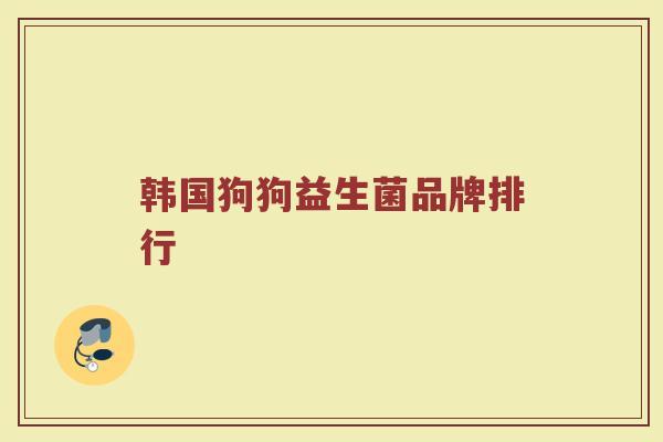 韩国狗狗益生菌品牌排行