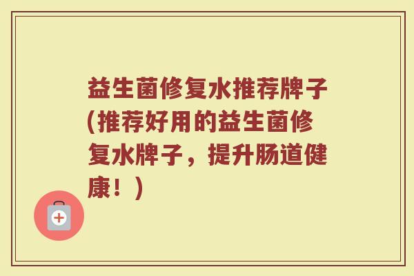 益生菌修复水推荐牌子(推荐好用的益生菌修复水牌子，提升肠道健康！)