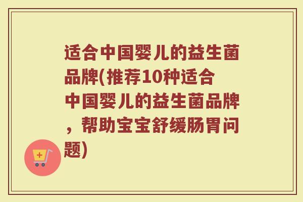 适合中国婴儿的益生菌品牌(推荐10种适合中国婴儿的益生菌品牌，帮助宝宝舒缓肠胃问题)