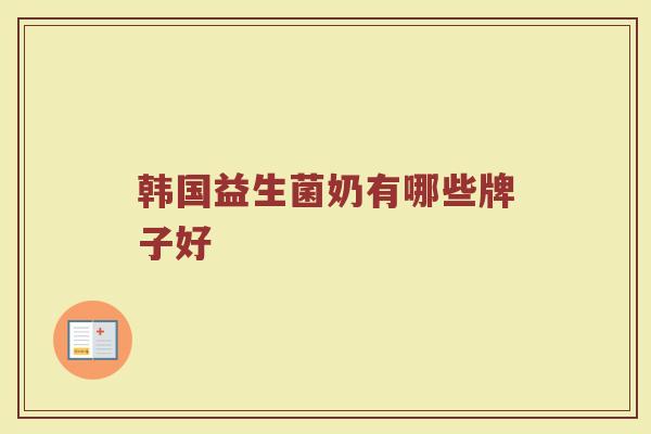 韩国益生菌奶有哪些牌子好