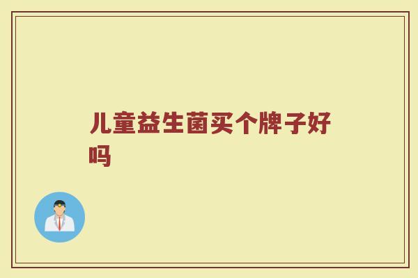 儿童益生菌买个牌子好吗