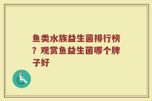 鱼类水族益生菌排行榜？观赏鱼益生菌哪个牌子好