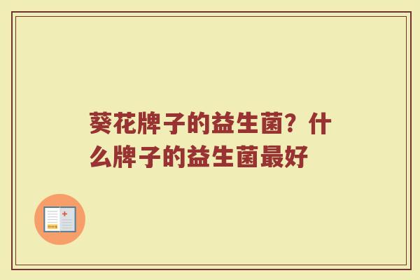 葵花牌子的益生菌？什么牌子的益生菌最好