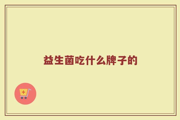 益生菌吃什么牌子的
