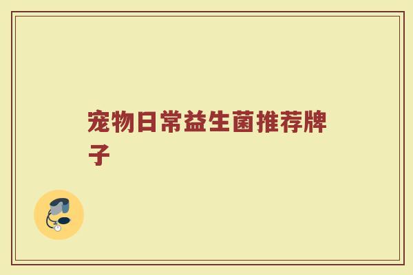 宠物日常益生菌推荐牌子