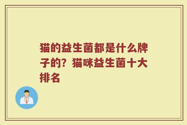猫的益生菌都是什么牌子的？猫咪益生菌十大排名