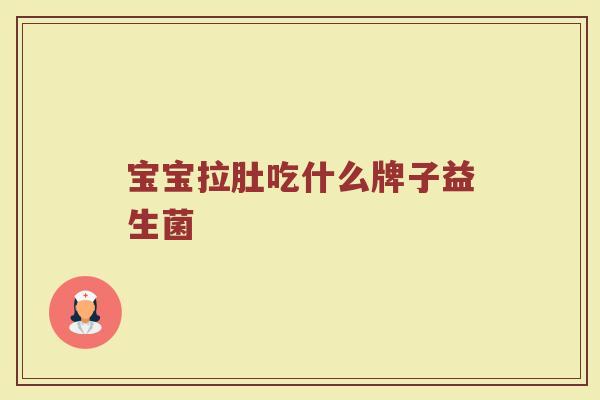宝宝拉肚吃什么牌子益生菌