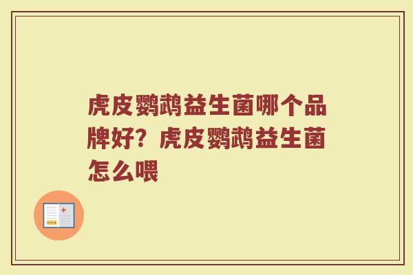 虎皮鹦鹉益生菌哪个品牌好？虎皮鹦鹉益生菌怎么喂