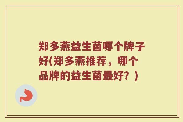 郑多燕益生菌哪个牌子好(郑多燕推荐，哪个品牌的益生菌最好？)