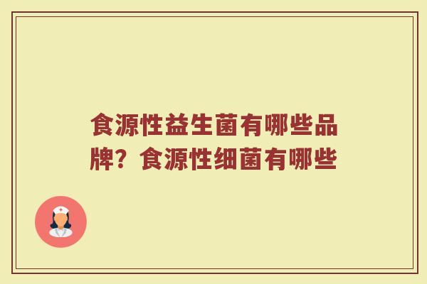 食源性益生菌有哪些品牌？食源性细菌有哪些