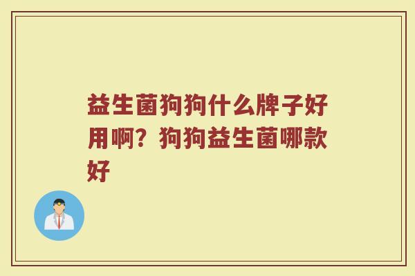 益生菌狗狗什么牌子好用啊？狗狗益生菌哪款好