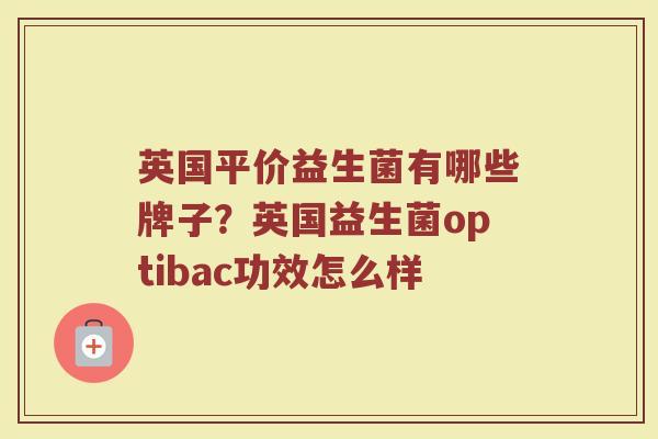 英国平价益生菌有哪些牌子？英国益生菌optibac功效怎么样
