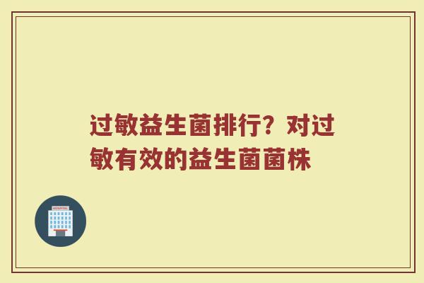过敏益生菌排行？对过敏有效的益生菌菌株